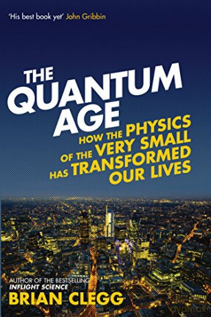 The Quantum Age: How The Physics Of The Very Small Has Transformed Our Lives - Brian Clegg [KSIĄŻKA]