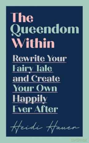 The Queendom Within: Rewrite Your Fairy Tale and Create Your Own Happily Ever After - Heidi Hauer [KSIĄŻKA]