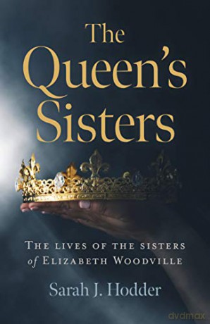 The Queen's Sisters: The lives of the sisters of Elizabeth Woodville - Sarah J. Hodder [KSIĄŻKA]