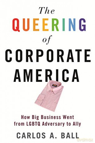 The Queering of Corporate America: How Big Business Went from LGBTQ Adversary to Ally - Ball Carlos A. [KSIĄŻKA]