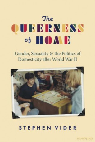 The Queerness of Home: Gender, Sexuality, and the Politics of Domesticity after World War II - Stephen Vider [KSIĄŻKA]