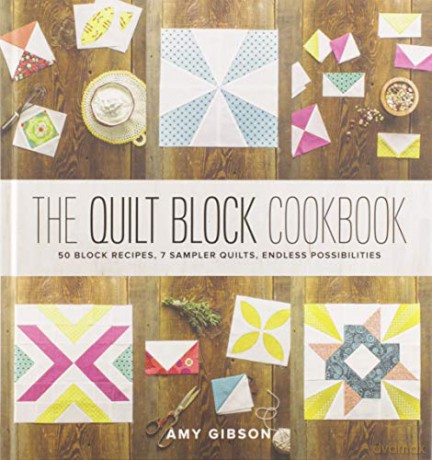 The Quilt Block Cookbook: 50 Block Recipes, 7 Sampler Quilts, Endless Possibilities - Amy Gibson [KSIĄŻKA]