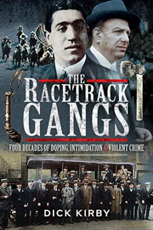 The Racetrack Gangs: Four Decades of Doping, Intimidation and Violent Crime - Dick Kirby [KSIĄŻKA]