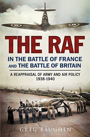The RAF in the Battle of France and the Battle of Britain: A Reappraisal of Army and Air Policy 1938-1940 - Greg Baughen [KSIĄŻKA]