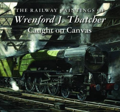 The Railway Paintings of Wrenford J. Thatcher: Caught on Canvas - Wrenford J. Thatcher [KSIĄŻKA]