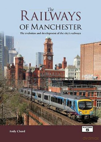The Railways of Manchester: The Evolution and Development of the City's Railways - Andy Chard [KSIĄŻKA]