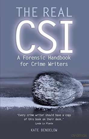 The Real CSI: A Forensics Handbook for Crime Writers: A Forensic Handbook for Crime Writers - Kate Bendelow [KSIĄŻKA]