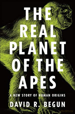 The Real Planet of the Apes: A New Story of Human Origins - David R. Begun [KSIĄŻKA]