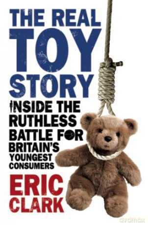 The Real Toy Story: Inside the Ruthless Battle for Britain's Youngest Consumers - Eric Clark [KSIĄŻKA]