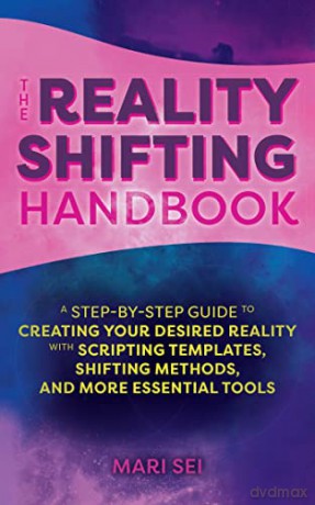 The Reality Shifting Handbook: A Step-by-Step Guide to Creating Your Desired Reality with Scripting Templates, Shifting Methods, and More Essential Tools - Mari Sei [KSIĄŻKA]