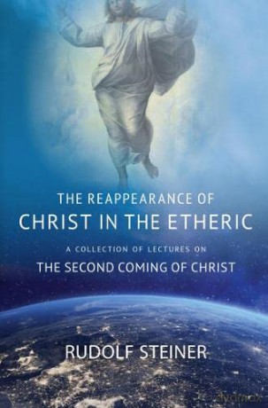 THE REAPPEARANCE OF CHRIST IN THE ETHERIC: A COLLECTION OF LECTURES ON THE SECOND COMING OF CHRIST - Rudolf Steiner [KSIĄŻKA]