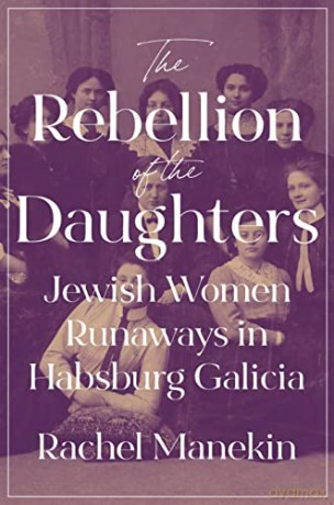 The Rebellion of the Daughters: Jewish Women Runaways in Habsburg Galicia: 69 (Jews, Christians, and Muslims from the Ancient to the Modern World, 69) - Rachel Manekin [KSIĄŻKA]