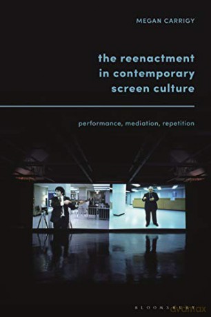 The Reenactment in Contemporary Screen Culture: Performance, Mediation, Repetition - Megan Carrigy [KSIĄŻKA]