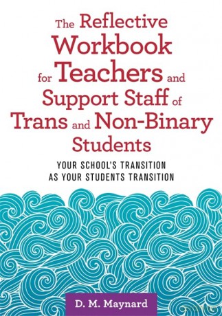 The Reflective Workbook for Teachers and Support Staff of Trans and Non-Binary Students: Your School's Transition as Your Students Transition - D. M. Maynard [KSIĄŻKA]