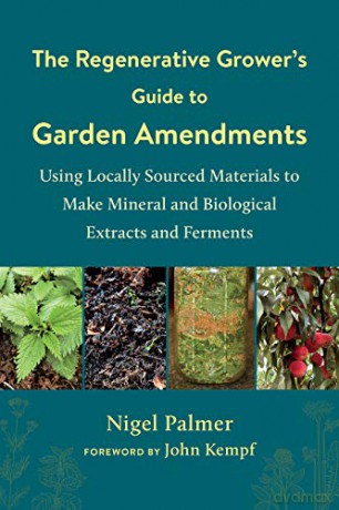 The Regenerative Grower's Guide to Garden Amendments: Using Locally Sourced Materials to Make Mineral and Biological Extracts and Ferments - Nigel Palmer [KSIĄŻKA]
