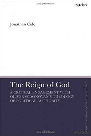 The Reign of God: A Critical Engagement with Oliver O'Donovan's Theology of Political Authority (T&T Clark Enquiries in Theological Ethics) - Jonathan Cole [KSIĄŻKA]
