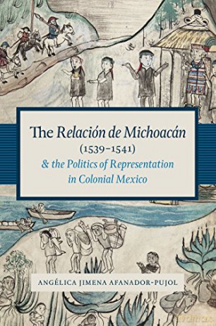 The Relación de Michoacán (1539-1541) and the Politics of Representation in Colonial Mexico (Recovering Languages and Literacies of the Americas) - Angélica Jimena Afanador-Pujol [KSIĄŻKA]