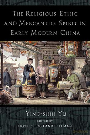 The Religious Ethic and Mercantile Spirit in Early Modern China - Ying-shih Yü [KSIĄŻKA]