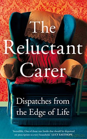 The Reluctant Carer: Dispatches from the Edge of Life - The Reluctant Carer [KSIĄŻKA]