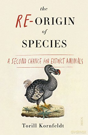 The Re-Origin of Species: a second chance for extinct animals - Torill Kornfeldt [KSIĄŻKA]