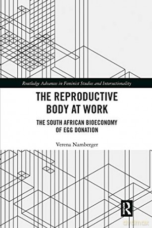 The Reproductive Body at Work: The South African Bioeconomy of Egg Donation (Routledge Advances in Feminist Studies and Intersectionality) - Verena Namberger [KSIĄŻKA]