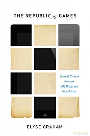 The Republic of Games: Textual Culture between Old Books and New Media - Elyse Graham [KSIĄŻKA]