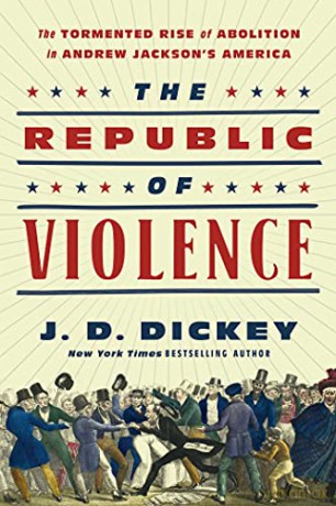 The Republic of Violence: The Tormented Rise of Abolition in Andrew Jackson's America - J.D. Dickey [KSIĄŻKA]