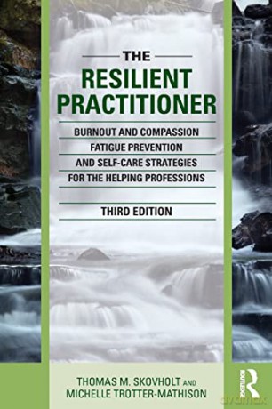 The Resilient Practitioner: Burnout and Compassion Fatigue Prevention and Self-Care Strategies for the Helping Professions - Thomas M. Skovholt [KSIĄŻKA]