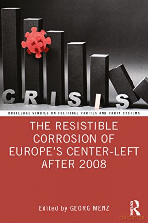 The Resistible Corrosion of Europe's Center-Left After 2008 (Routledge Studies on Political Parties and Party Systems) - Georg Menz [KSIĄŻKA]