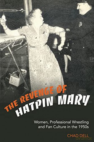 The Revenge of Hatpin Mary; Women, Professional Wrestling and Fan Culture in the 1950s - Chad Dell [KSIĄŻKA]