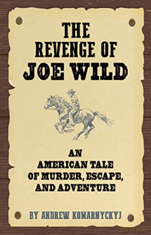 The Revenge of Joe Wild: An American Tale of Murder, Escape, and Adventure - Andrew Komarnyckyj [KSIĄŻKA]