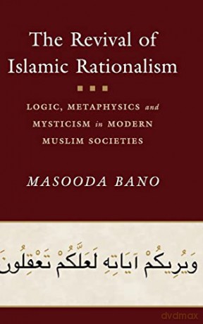 The Revival of Islamic Rationalism: Logic, Metaphysics and Mysticism in Modern Muslim Societies - Masooda Bano [KSIĄŻKA]