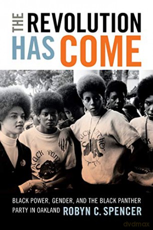 The Revolution Has Come: Black Power, Gender, and the Black Panther Party in Oakland - Robyn C. Spencer [KSIĄŻKA]