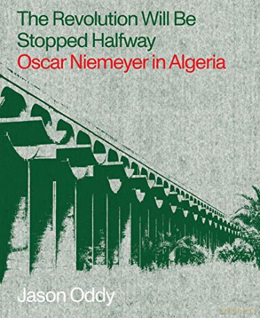 The Revolution Will Be Stopped Halfway: Oscar Niemeyer in Algeria - Jason Oddy [KSIĄŻKA]