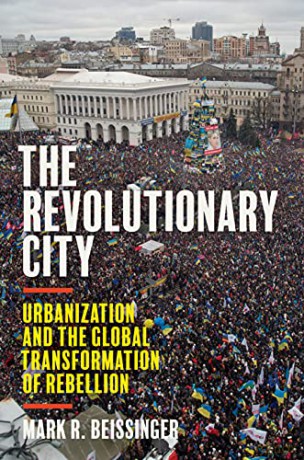 The Revolutionary City: Urbanization and the Global Transformation of Rebellion - Beissinger [KSIĄŻKA]