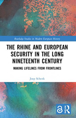 The Rhine and European Security in the Long Nineteenth Century: Making Lifelines from Frontlines (Routledge Studies in Modern European History) - Joep Schenk [KSIĄŻKA]