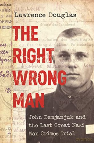 The Right Wrong Man: John Demjanjuk and the Last Great Nazi War Crimes Trial - Lawrence Douglas [KSIĄŻKA]