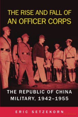 The Rise and Fall of an Officer Corps: The Republic of China Military, 1942-1955 - Eric Setzekorn [KSIĄŻKA]