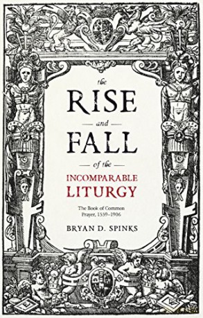 The Rise and Fall of the Incomparable Liturgy: The Book of Common Prayer, 1559-1906 (Alcuin Club Collections, 92) - Bryan D. Spinks [KSIĄŻKA]