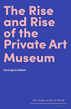 The Rise and Rise of the Private Art Museum (Hot Topics in the Art World) - Georgina Adam [KSIĄŻKA]