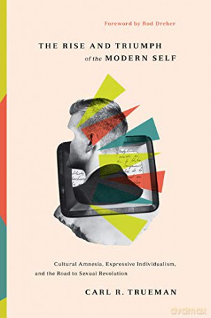 The Rise and Triumph of the Modern Self: Cultural Amnesia, Expressive Individualism, and the Road to Sexual Revolution - Carl R. Trueman [KSIĄŻKA]