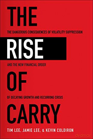 The Rise of Carry: The Dangerous Consequences of Volatility Suppression and the New Financial Order of Decaying Growth and Recurring Crisis (BUSINESS BOOKS) - Tim Lee [KSIĄŻKA]