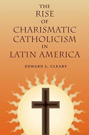 The Rise of Charismatic Catholicism in Latin America - Edward L. Cleary [KSIĄŻKA]