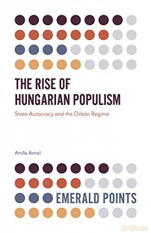The Rise of Hungarian Populism: State Autocracy and the Orbán Regime (Emerald Points) - Attila Antal [KSIĄŻKA]
