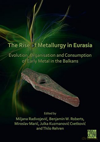 The Rise of Metallurgy in Eurasia: Evolution, Organisation and Consumption of Early Metal in the Balkans - Thilo Rehren [KSIĄŻKA]