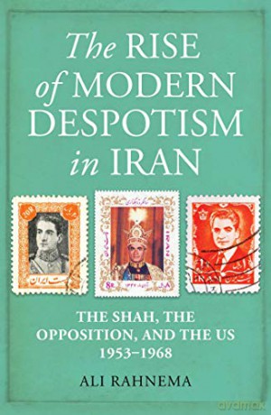 The Rise of Modern Despotism in Iran: The Shah, the Opposition, and the US, 1953-1968 - Ali Rahnema [KSIĄŻKA]