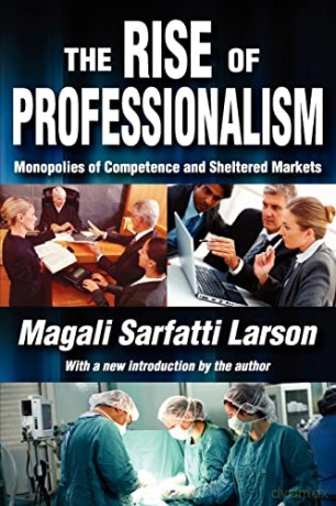The Rise of Professionalism: Monopolies of Competence and Sheltered Markets - Magali Sarfatti Larson [KSIĄŻKA]