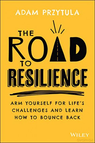 The Road to Resilience: Arm Yourself for Life's Challenges and Learn How to Bounce Back - Adam Przytula [KSIĄŻKA]