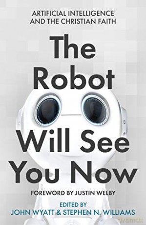 The Robot Will See You Now: Artificial Intelligence Issues Facing Christians: Artificial Intelligence and the Christian Faith - John Wyatt [KSIĄŻKA]