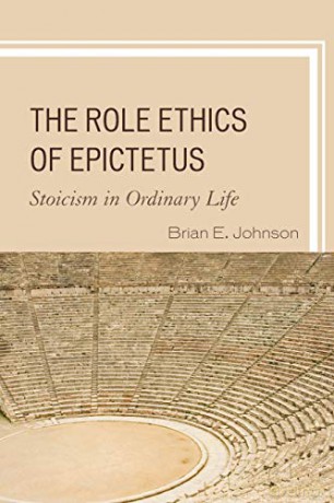 The Role Ethics of Epictetus: Stoicism in Ordinary Life - Brian E. Johnson [KSIĄŻKA]